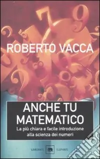 Anche tu matematico. La più chiara e semplice introduzione alla scienza dei numeri Acquista Ora