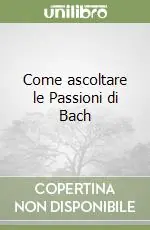 Come ascoltare le Passioni di Bach Solo Oggi