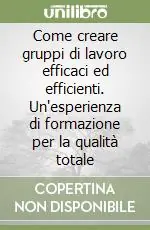 Occasione Imperdibile Come creare gruppi di lavoro efficaci ed efficienti. Un‘esperienza di formazione per la qualità totale