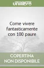 Ultimissimo Modello Come vivere fantasticamente con 100 paure