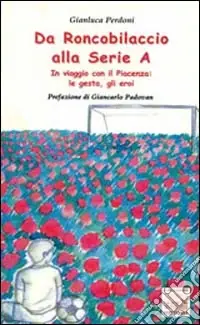 Da Roncobilaccio alla serie A. In viaggio con il Piacenza le gesta, gli eroi Prezzo Conveniente