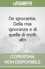 De ignorantia. Della mia ignoranza e di quella di molti altri Subito Disponibile
