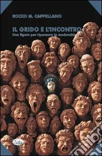 Novità Il Grido e l‘incontro. Due figure per ripensare la modernità