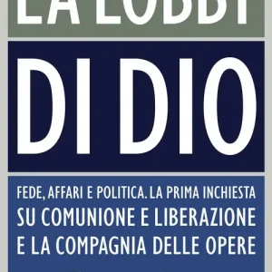 Soddisfatti O Rimborsati La lobby di Dio. Fede, affari e politica. La prima inchiesta su Comunione e Liberazione e la Compagnia delle opere