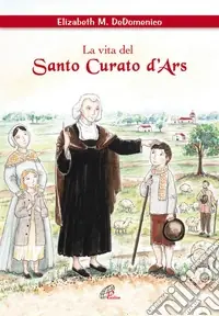 La vita del santo curato D‘ars. Ediz. illustrata Non Perdere