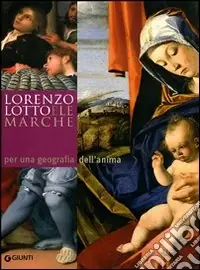 Lorenzo Lotto e le Marche per una geografia dell‘anima. Atti del Convegno Internazionale di studi (14-20 aprile 2007). Ediz. illustrata Promo Stagionale