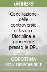 Conciliazione delle controversie di lavoro. Disciplina e procedure presso le DPL Nuovo Arrivo