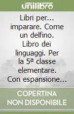 Libri per... imparare. Come un delfino. Libro dei linguaggi. Per la 5ª classe elementare. Con espansione onlineCome un delfino Affare