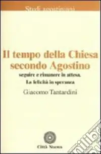 Il tempo della Chiesa secondo Agostino. Seguire e rimanere in attesa. La felicità in speranza Ordina Subito