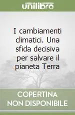I cambiamenti climatici. Una sfida decisiva per salvare il pianeta Terra Saldi