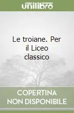 Le troiane. Per il Liceo classico Di Tendenza