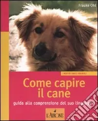 Esclusivo Come capire il cane. Guida alla comprensione del suo linguaggio. Ediz. illustrata