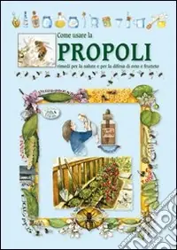 Come usare la propoli. Rimedi per la salute e per la difesa di orto e frutteto Nuova Collezione