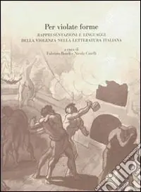 Per violate forme. Rappresentazioni e linguaggi della violenza nella letteratura italiana Must-Have