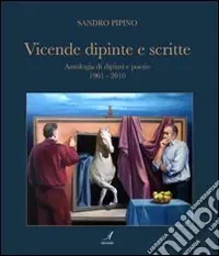 Vicende dipinte e scritte. Antologia di dipinti e poesie (1961-2010). Ediz. illustrata Acquista Ora