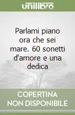 Parlami piano ora che sei mare. 60 sonetti d‘amore e una dedica Ultima Occasione