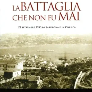 La battaglia che non fu mai. L‘8 settembre 1943 in Sardegna e in Corsica Ultima Occasione