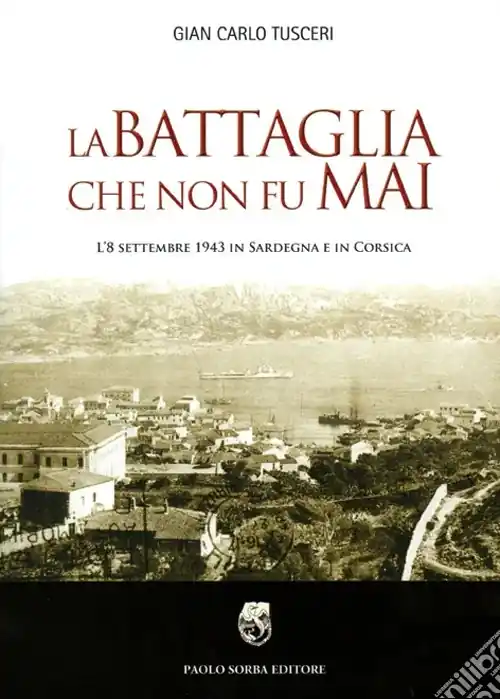 La battaglia che non fu mai. L‘8 settembre 1943 in Sardegna e in Corsica Ultima Occasione