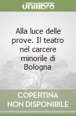 Alla luce delle prove. Il teatro nel carcere minorile di Bologna Subito Disponibile