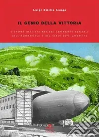Il genio della vittoria. Giovanni Battista Marieni comandante generale dell‘Aeronautica e del Genio dopo Caporetto Non Perdere