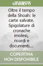 Oltre il tempo della Shoah le carte salvate. Spigolature di cronache imolesi, ricordi e documenti (1938-1961) Esclusivo