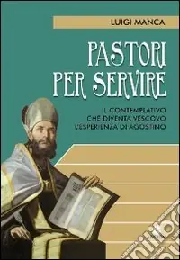 Di Tendenza Pastori per servire. Il contemplativo che diventa vescovo. L‘esperienza di Agostino