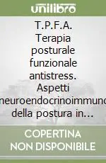 T.P.F.A. Terapia posturale funzionale antistress. Aspetti psiconeuroendocrinoimmunologici della postura in condizioni di stress. Verso una lettura multidimensionale Prezzo Ridotto