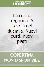 La cucina reggiana. A tavola nel duemila. Nuovi gusti, nuovi piatti Offerta Limitata