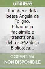 Il «Liber» della beata Angela da Foligno. Edizione in fac-simile e trascrizione del ms.342 della Biblioteca Comunale di Assisi con quattro studi Compra Adesso