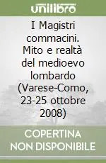 Novità I Magistri commacini. Mito e realtà del medioevo lombardo (Varese-Como, 23-25 ottobre 2008)