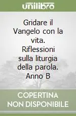 Acquista Ora Gridare il Vangelo con la vita. Riflessioni sulla liturgia della parola. Anno B