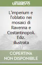 Ultime Pezzi L‘imperium e l‘oblatio nei mosaici di Ravenna e Costantinopoli. Ediz. illustrata