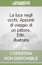 Nuova Collezione La luce negli occhi. Appunti di viaggio di un pittore. Ediz. illustrata