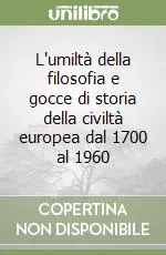 Prezzo Ridotto L‘umiltà della filosofia e gocce di storia della civiltà europea dal 1700 al 1960