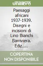 Paesaggi africani 1937-1939. Disegni e incisioni di Lino Bianchi Barriviera. Ediz. illustrata Direttamente Dal Produttore