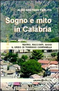 Sogno e mito in Calabria. Teatro, racconti, saggi. Il grido di Tommaso Campanella Miglior Prezzo