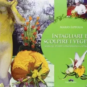 Intagliare e scolpire i vegetali. Manuale d‘arte coreografica gastronomica Soddisfatti O Rimborsati
