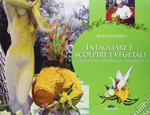Intagliare e scolpire i vegetali. Manuale d‘arte coreografica gastronomica Soddisfatti O Rimborsati