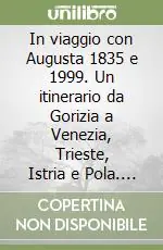 Offerta In viaggio con Augusta 1835 e 1999. Un itinerario da Gorizia a Venezia, Trieste, Istria e Pola. Un viaggio nel tempo tra primo Ottocento e fine Novecento