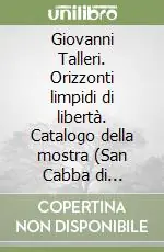 Occasione Imperdibile Giovanni Talleri. Orizzonti limpidi di libertà. Catalogo della mostra (San Cabba di Trieste, 28 gennaio-30 maggio 2010)
