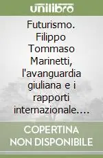 Futurismo. Filippo Tommaso Marinetti, l‘avanguardia giuliana e i rapporti internazionale. Ediz. illustrata Offerta Del Giorno