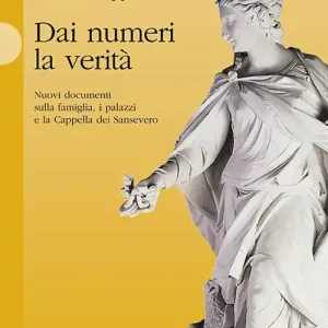 Dai numeri la verità. Nuovi documenti sulla famiglia, i palazzi e la cappella dei Sansevero Prezzo Basso
