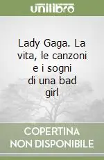 Lady Gaga. La vita, le canzoni e i sogni di una bad girl Novità