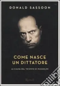 Come nasce un dittatore. Le cause del trionfo di Mussolini Offerta