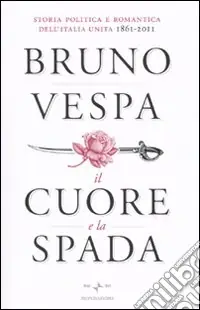 Scelto Dai Clienti Il cuore e la spada. Storia politica e romantica dell‘Italia unita. 1861-2011