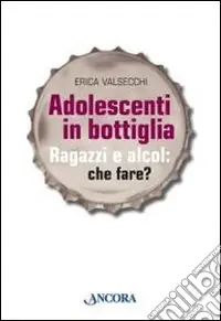 Esclusivo Adolescenti in bottiglia. Ragazzi e alcol che fare?