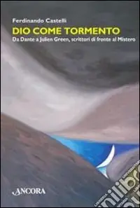 Dio come tormento. Da Dante a Borges, scrittori di fronte al Mistero Direttamente Dal Produttore