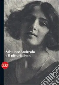 Salvatore Andreola e il pittorialismo. Ediz. illustrata Scelto Dai Clienti