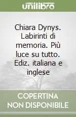 Chiara Dynys. Labirinti di memoria. Più luce su tutto. Ediz. italiana e inglese Economico