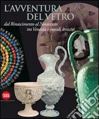 L‘avventura del vetro dal Rinascimento al Novecento tra Venezia e mondi lontani. Ediz. illustrata Più Venduto